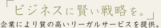 ビジネスに賢い戦略を。企業により質の高いリーガルサービスを提供。